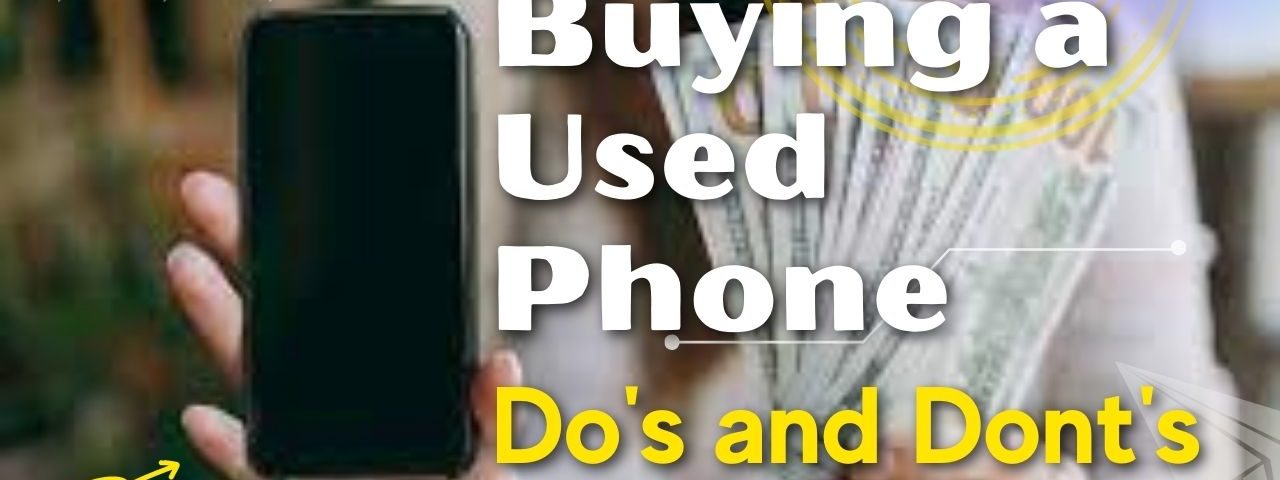 Things To Consider Before Buying a Used Phone: Do’s and Don’ts